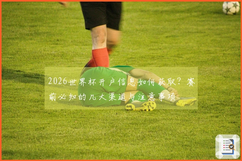 2026世界杯开户信息如何获取？赛前必知的几大渠道与注意事项